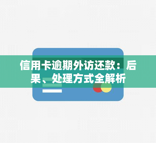 信用卡逾期外访还款：后果、处理方式全解析