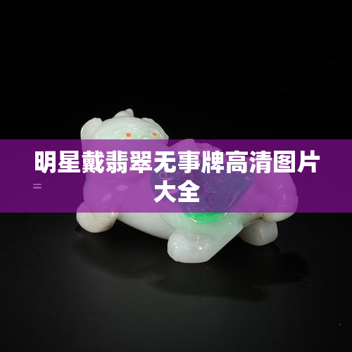 明星戴翡翠无事牌高清图片大全