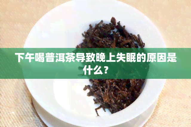 下午喝普洱茶导致晚上失眠的原因是什么？