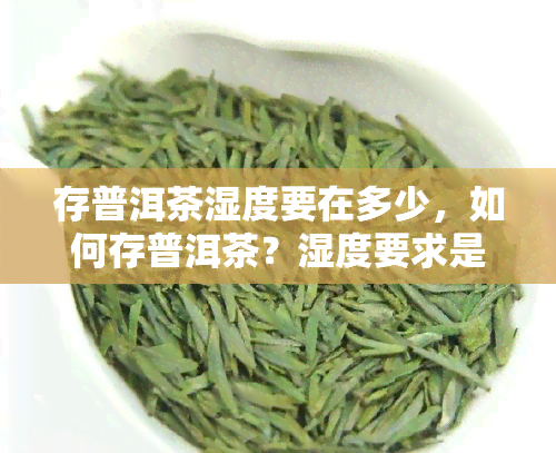 存普洱茶湿度要在多少，如何存普洱茶？湿度要求是多少？