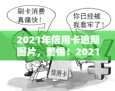 2021年信用卡逾期图片，警惕！2021年信用卡逾期风险，这些图片揭示了可能存在的问题