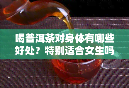 喝普洱茶对身体有哪些好处？特别适合女生吗？