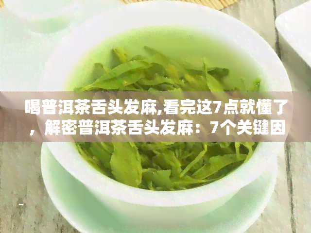 喝普洱茶舌头发麻,看完这7点就懂了，解密普洱茶舌头发麻：7个关键因素你必须知道！