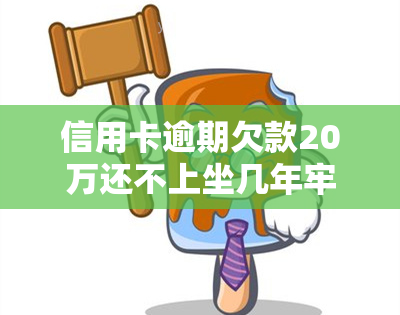 信用卡逾期欠款20万还不上坐几年牢，信用卡逾期20万未还，可能面临牢狱之灾