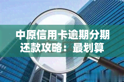 中原信用卡逾期分期还款攻略：最划算的方式是什么？