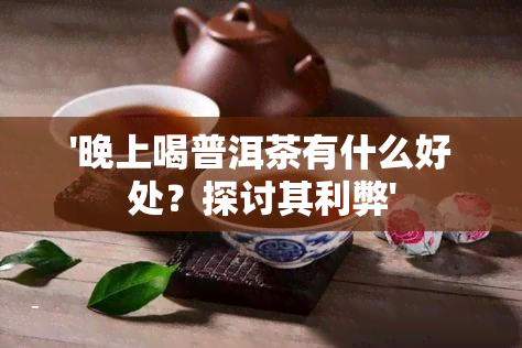 '晚上喝普洱茶有什么好处？探讨其利弊'