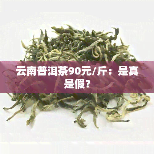 云南普洱茶90元/斤：是真是假？