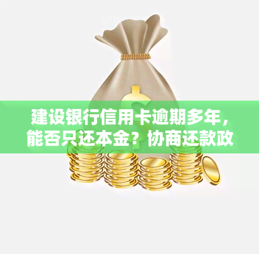 建设银行信用卡逾期多年，能否只还本金？协商还款政策详解