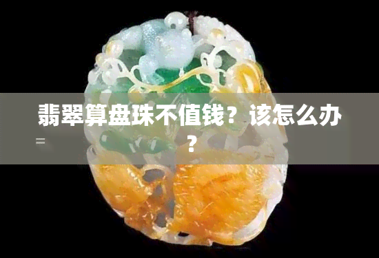 翡翠算盘珠不值钱？该怎么办？