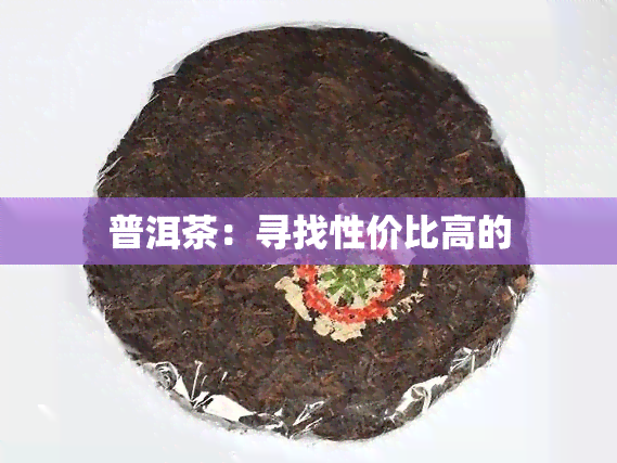 普洱茶：寻找性价比高的