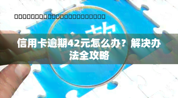 信用卡逾期42元怎么办？解决办法全攻略