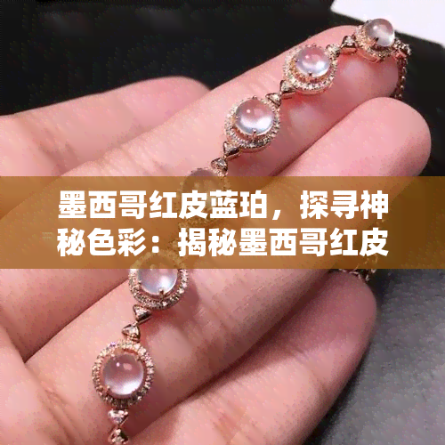 墨西哥红皮蓝珀，探寻神秘色彩：揭秘墨西哥红皮蓝珀的魅力