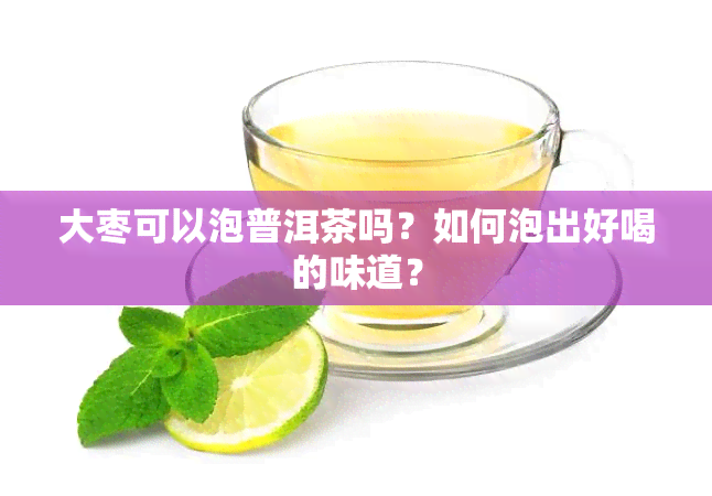 大枣可以泡普洱茶吗？如何泡出好喝的味道？