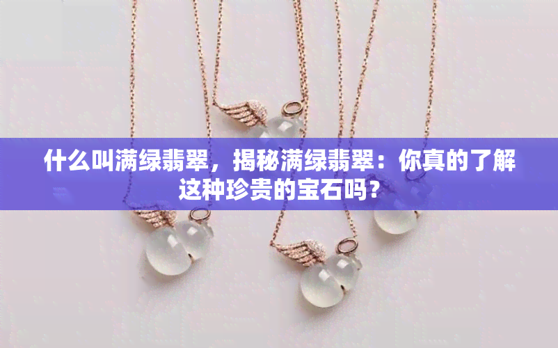 什么叫满绿翡翠，揭秘满绿翡翠：你真的了解这种珍贵的宝石吗？