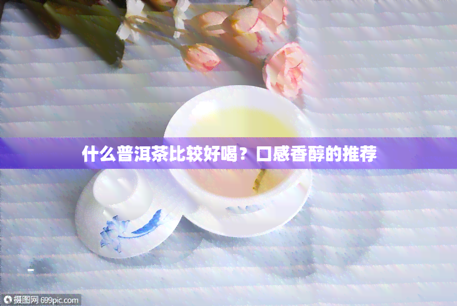 什么普洱茶比较好喝？口感香醇的推荐