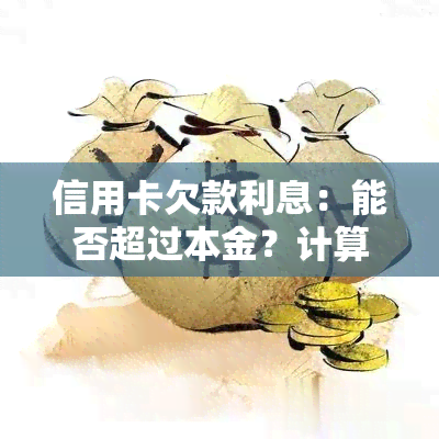 信用卡欠款利息：能否超过本金？计算方法是什么？