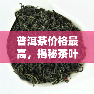 普洱茶价格更高，揭秘茶叶市场：普洱茶为何价格更高？