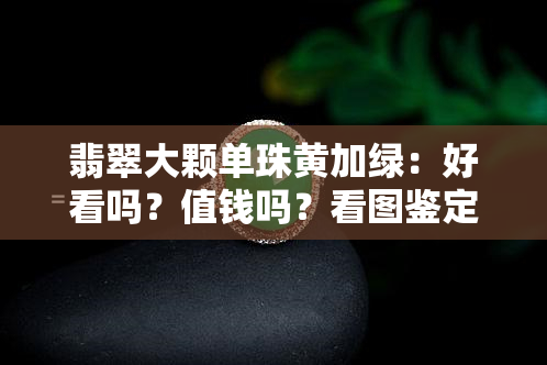 翡翠大颗单珠黄加绿：好看吗？值钱吗？看图鉴定