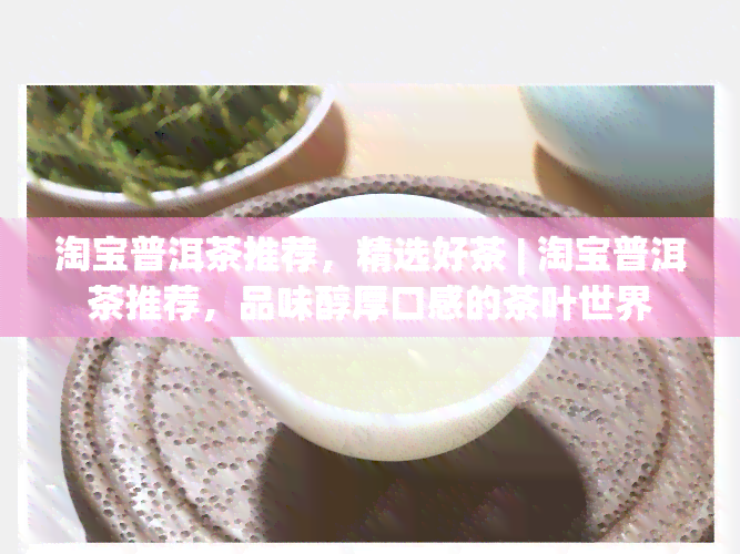 淘宝普洱茶推荐，精选好茶 | 淘宝普洱茶推荐，品味醇厚口感的茶叶世界