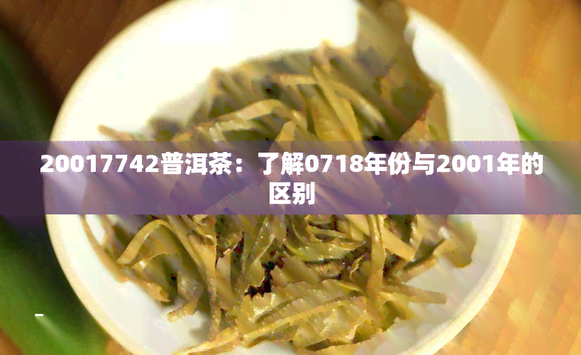 20017742普洱茶：了解0718年份与2001年的区别