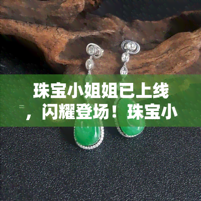 珠宝 *** 姐已上线，闪耀登场！珠宝 *** 姐已上线，为你带来最新最潮的珠宝资讯和推荐