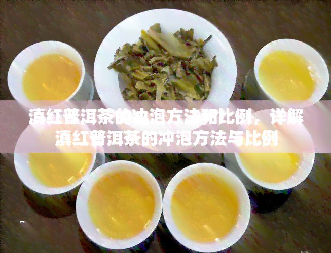 滇红普洱茶的冲泡方法和比例，详解滇红普洱茶的冲泡方法与比例