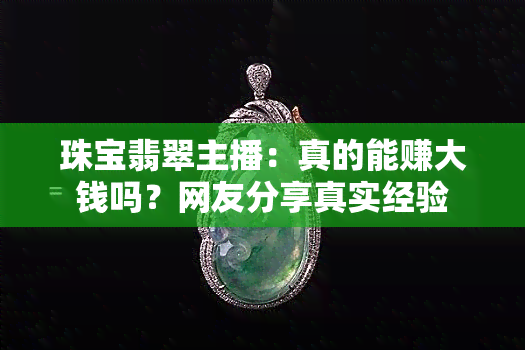 珠宝翡翠主播：真的能赚大钱吗？网友分享真实经验