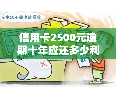 信用卡2500元逾期十年应还多少利息费？