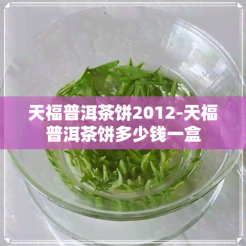 天福普洱茶饼2012-天福普洱茶饼多少钱一盒