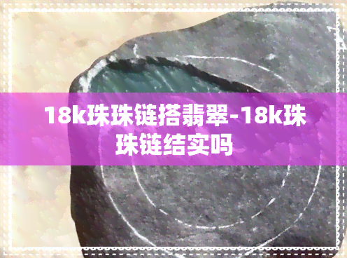 18k珠珠链搭翡翠-18k珠珠链结实吗