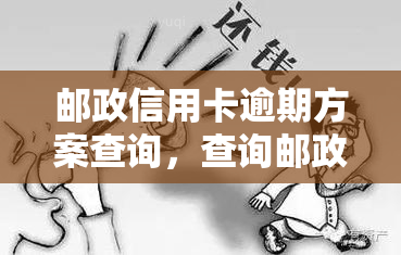 邮政信用卡逾期方案查询，查询邮政信用卡逾期解决方案，轻松解决还款难题！