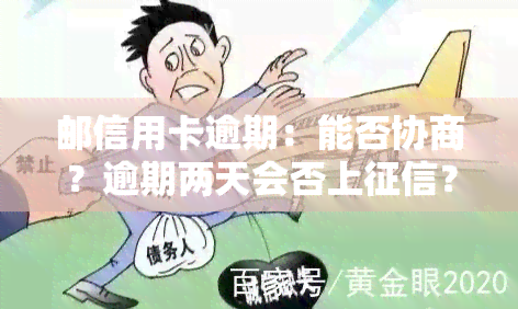 邮信用卡逾期：能否协商？逾期两天会否上？