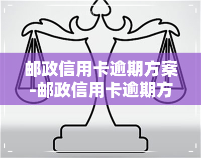 邮政信用卡逾期方案-邮政信用卡逾期方案怎么写