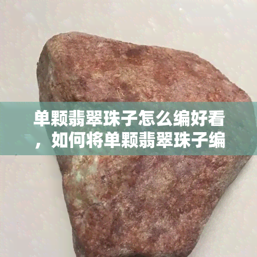 单颗翡翠珠子怎么编好看，如何将单颗翡翠珠子编织得既美观又实用？