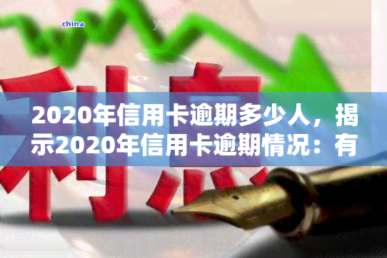 2020年信用卡逾期多少人，揭示2020年信用卡逾期情况：有多少人未能按时还款？