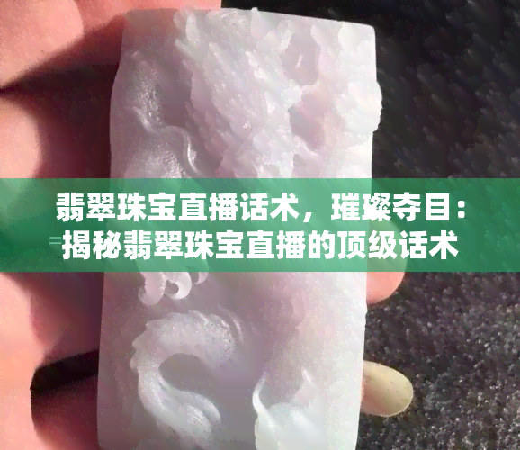 翡翠珠宝直播话术，璀璨夺目：揭秘翡翠珠宝直播的顶级话术