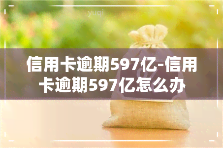 信用卡逾期597亿-信用卡逾期597亿怎么办