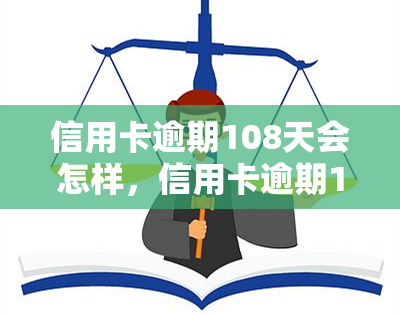 信用卡逾期108天会怎样，信用卡逾期108天的严重后果，你必须知道！