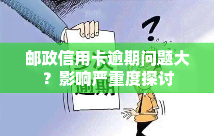 邮政信用卡逾期问题大？影响严重度探讨