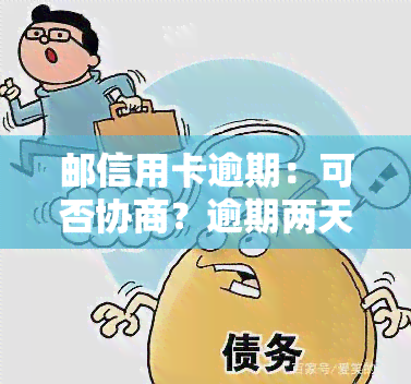 邮信用卡逾期：可否协商？逾期两天是否会影响？