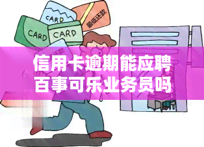 信用卡逾期能应聘百事可乐业务员吗，信用卡逾期会影响应聘百事可乐业务员吗？