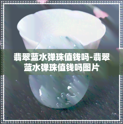 翡翠蓝水弹珠值钱吗-翡翠蓝水弹珠值钱吗图片