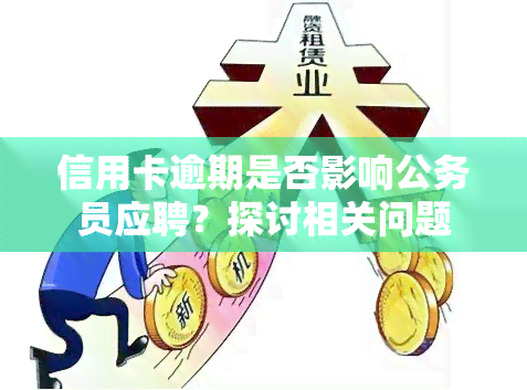 信用卡逾期是否影响公务员应聘？探讨相关问题