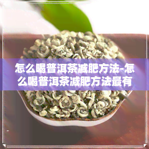 怎么喝普洱茶减肥方法-怎么喝普洱茶减肥方法最有效