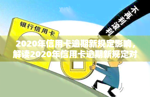 2020年信用卡逾期新规定影响，解读2020年信用卡逾期新规定对你的影响