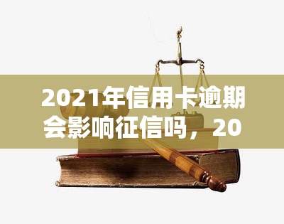 2021年信用卡逾期会影响吗，2021年信用卡逾期是否会影响个人记录？