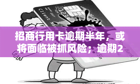 招商行用卡逾期半年，或将面临被抓风险；逾期20天账户被冻结，解冻时间待定