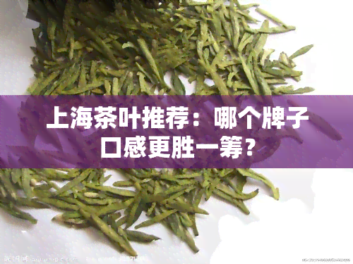 上海茶叶推荐：哪个牌子口感更胜一筹？