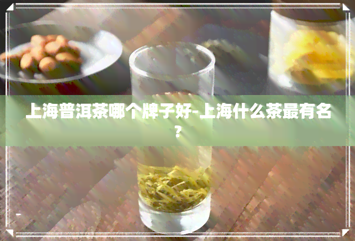 上海普洱茶哪个牌子好-上海什么茶最有名?