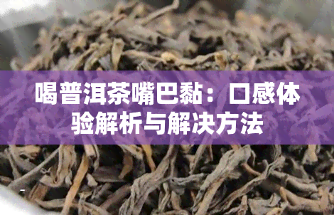 喝普洱茶嘴巴黏：口感体验解析与解决方法